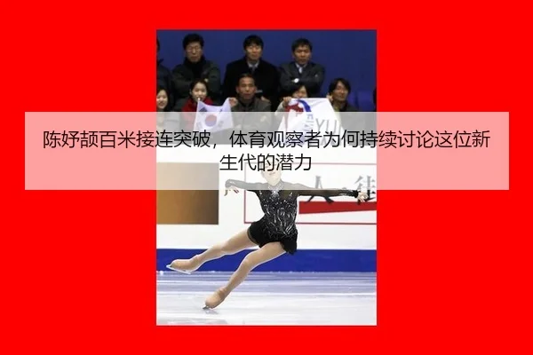 陈妤颉百米接连突破，体育观察者为何持续讨论这位新生代的潜力
